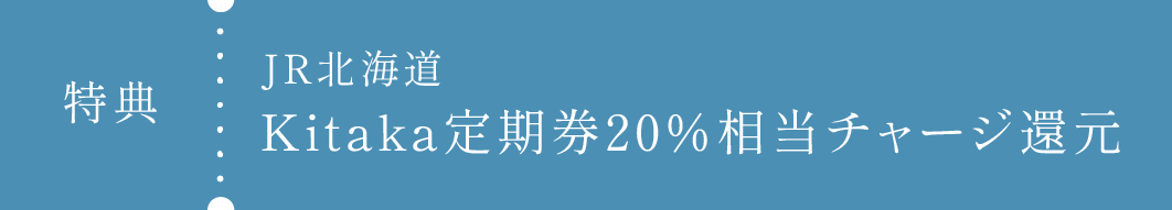 特典：JR北海道Kitaka定期券20％相当チャージ還元